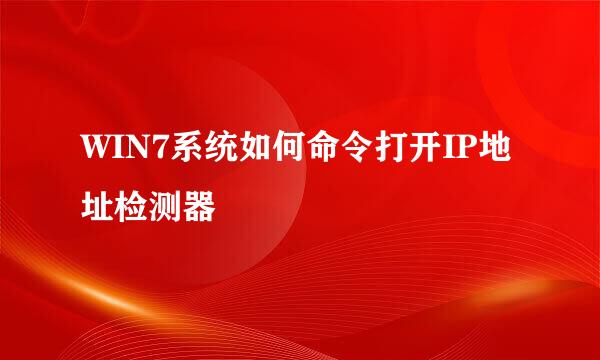 WIN7系统如何命令打开IP地址检测器