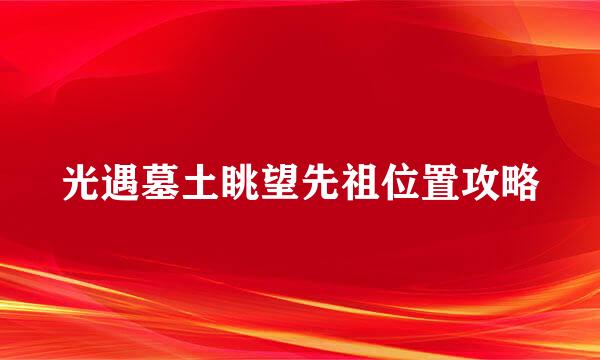 光遇墓土眺望先祖位置攻略