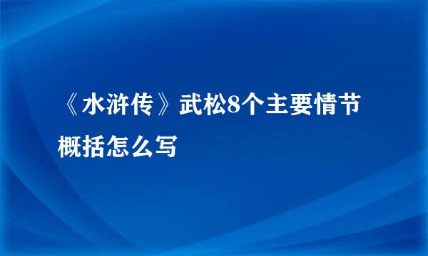 《水浒传》武松8个主要情节概括怎么写