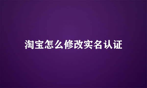 淘宝怎么修改实名认证