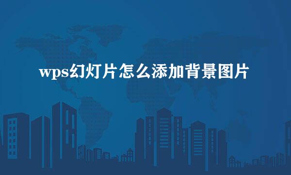 wps幻灯片怎么添加背景图片