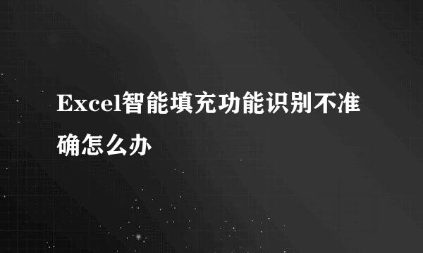 Excel智能填充功能识别不准确怎么办