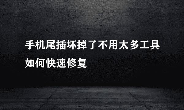 手机尾插坏掉了不用太多工具如何快速修复