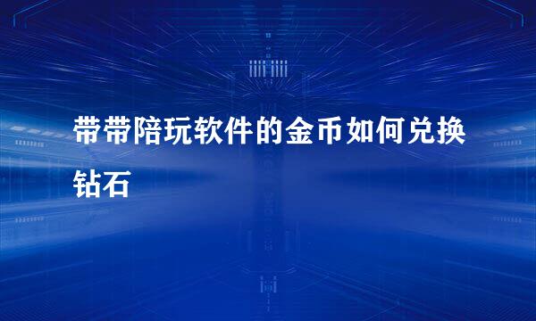 带带陪玩软件的金币如何兑换钻石