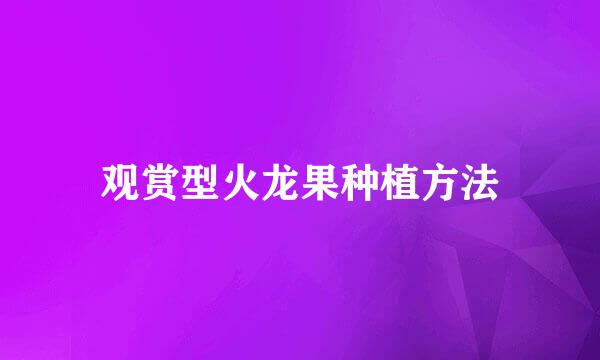 观赏型火龙果种植方法