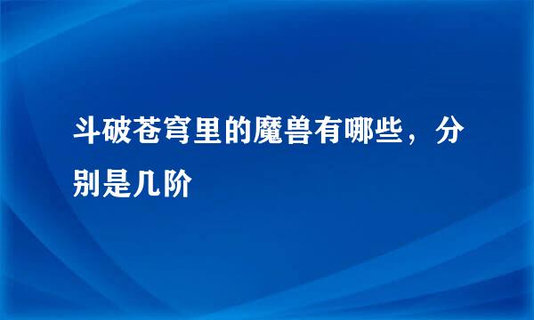 斗破苍穹里的魔兽有哪些，分别是几阶
