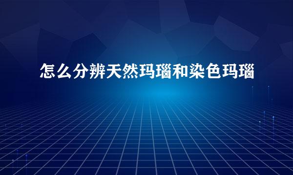 怎么分辨天然玛瑙和染色玛瑙