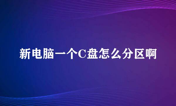 新电脑一个C盘怎么分区啊