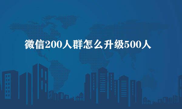 微信200人群怎么升级500人