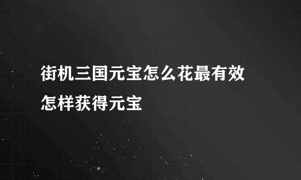 街机三国元宝怎么花最有效 怎样获得元宝