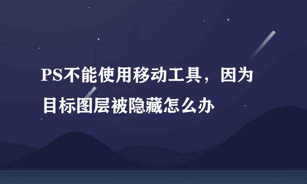 PS不能使用移动工具，因为目标图层被隐藏怎么办