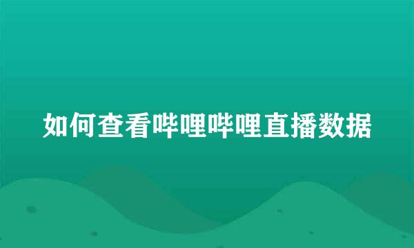 如何查看哔哩哔哩直播数据