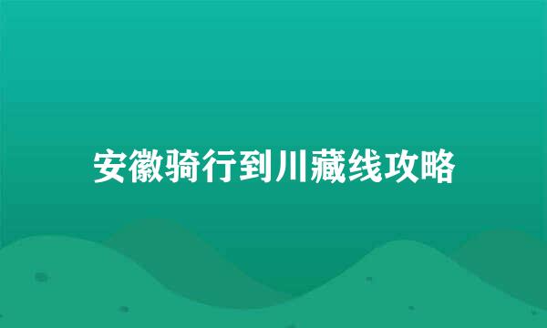 安徽骑行到川藏线攻略