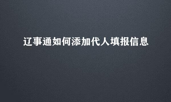 辽事通如何添加代人填报信息