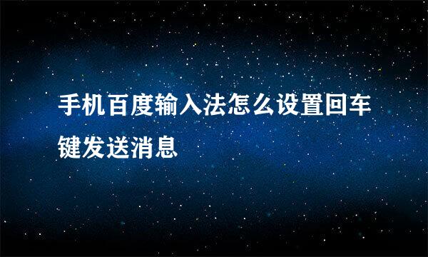手机百度输入法怎么设置回车键发送消息