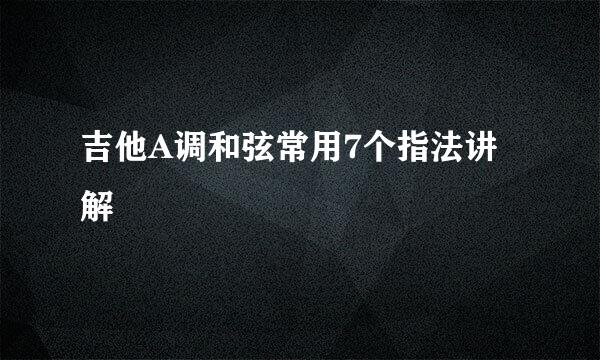 吉他A调和弦常用7个指法讲解