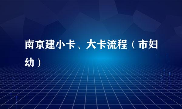 南京建小卡、大卡流程（市妇幼）