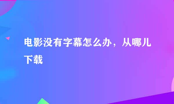 电影没有字幕怎么办，从哪儿下载
