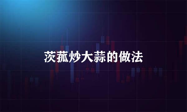 茨菰炒大蒜的做法