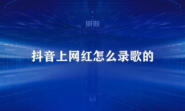 抖音上网红怎么录歌的