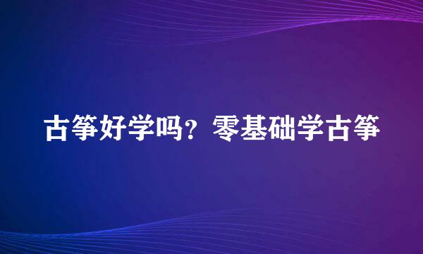 古筝好学吗？零基础学古筝