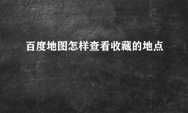 百度地图怎样查看收藏的地点