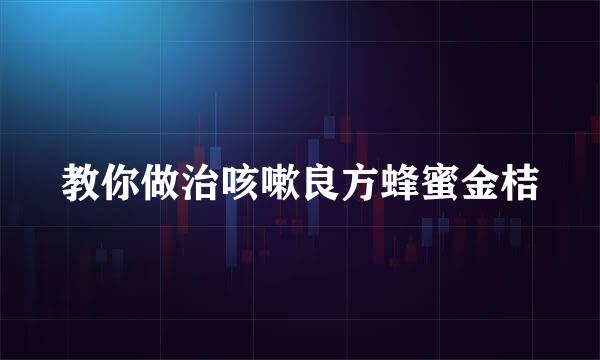 教你做治咳嗽良方蜂蜜金桔
