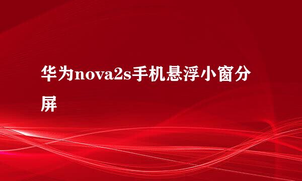 华为nova2s手机悬浮小窗分屏