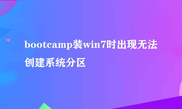 bootcamp装win7时出现无法创建系统分区