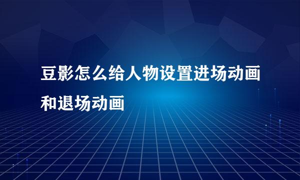 豆影怎么给人物设置进场动画和退场动画