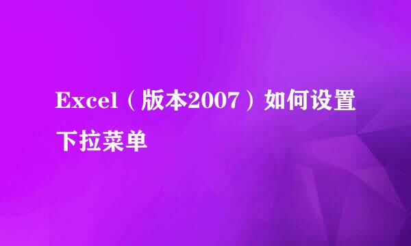 Excel（版本2007）如何设置下拉菜单
