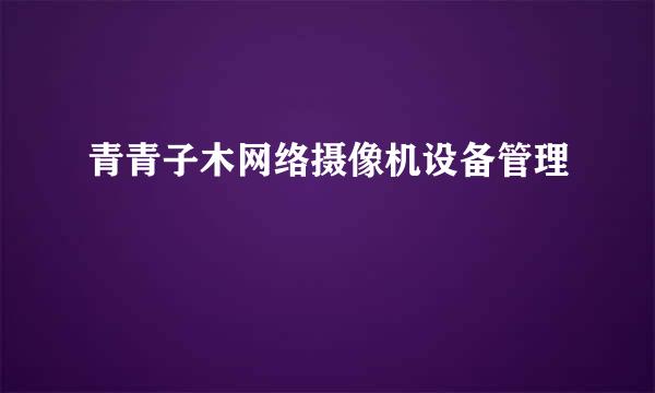 青青子木网络摄像机设备管理