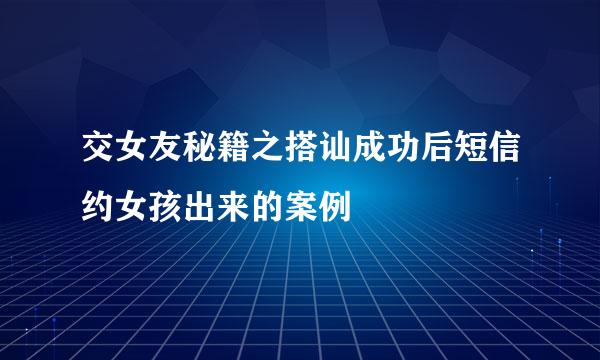 交女友秘籍之搭讪成功后短信约女孩出来的案例