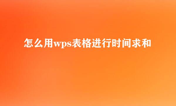 怎么用wps表格进行时间求和