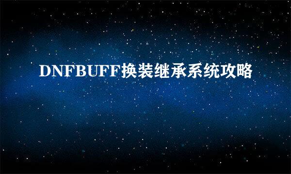 DNFBUFF换装继承系统攻略
