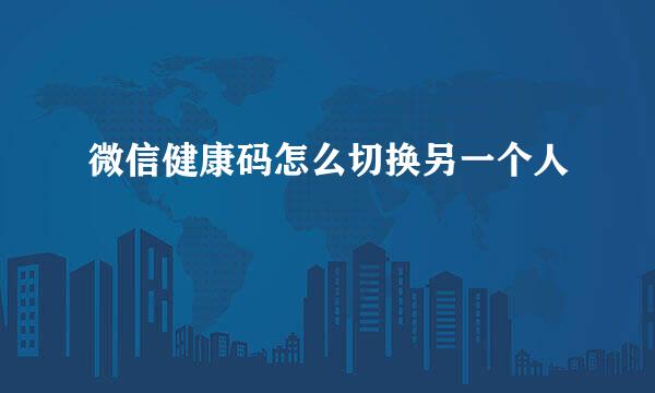 微信健康码怎么切换另一个人