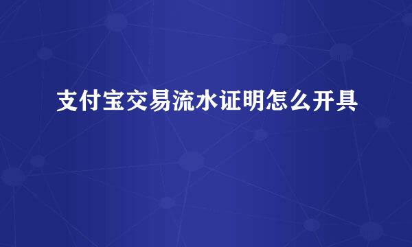 支付宝交易流水证明怎么开具