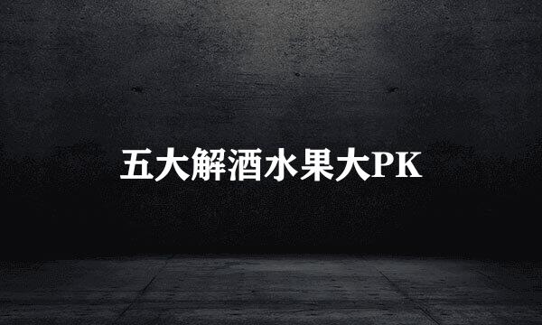 五大解酒水果大PK