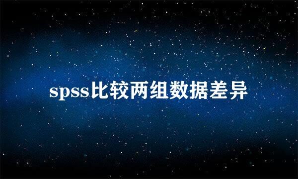spss比较两组数据差异