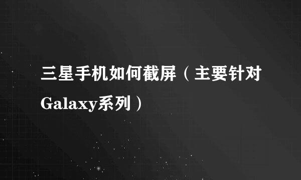 三星手机如何截屏（主要针对Galaxy系列）