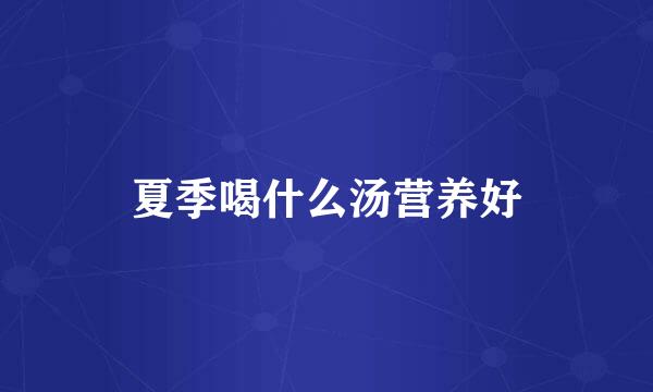 夏季喝什么汤营养好