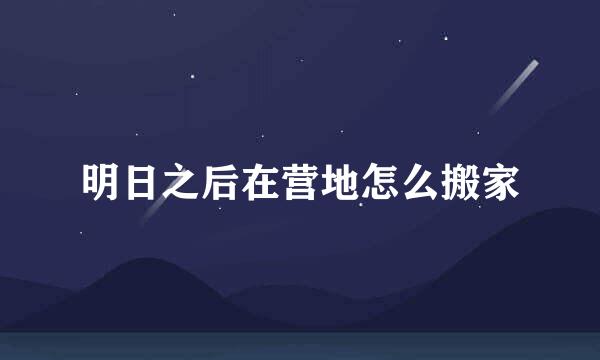 明日之后在营地怎么搬家