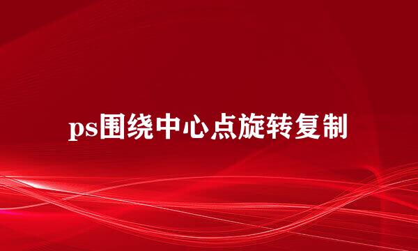 ps围绕中心点旋转复制