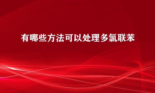 有哪些方法可以处理多氯联苯