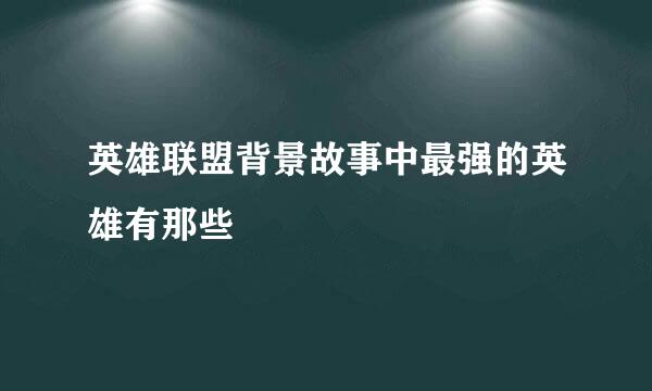 英雄联盟背景故事中最强的英雄有那些