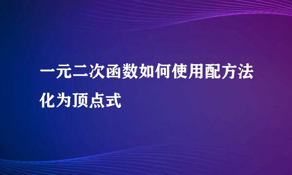 一元二次函数如何使用配方法化为顶点式