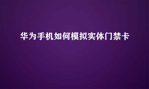 华为手机如何模拟实体门禁卡