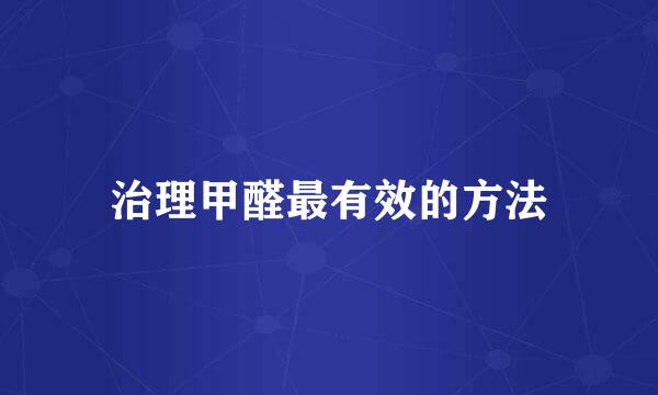 治理甲醛最有效的方法