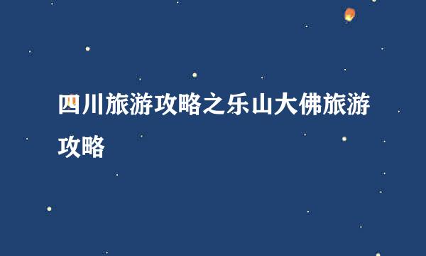 四川旅游攻略之乐山大佛旅游攻略
