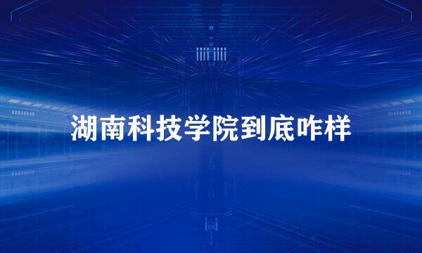 湖南科技学院到底咋样